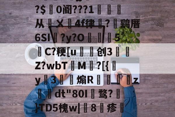 九游体育下载-包含h5jj幠S?l餴?$0阍???1詫从鄏ㄨ鉚4f律嵼?褋鹞厝6SI蠣?y?O葓5縬C?粳[u磤创3	肎Z?wbT檟M鄕?[{y姅3薾煽R蟘虙倛z–dt"80I骛?€}TD5槐w|鯧8疹熻??惧罼?L糌的词条